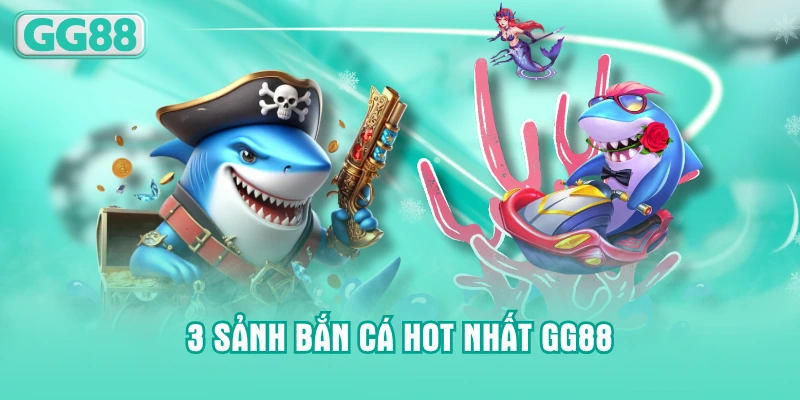 3 sảnh bắn cá hot nhất GG88